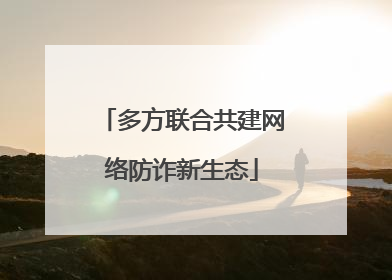 多方联合共建网络防诈新生态