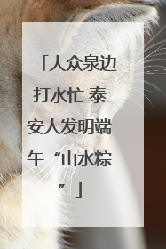 大众泉边打水忙 泰安人发明端午“山水粽”