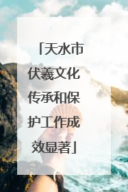 天水市伏羲文化传承和保护工作成效显著