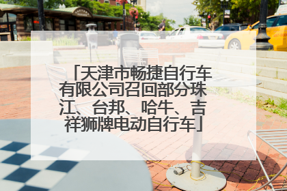 天津市畅捷自行车有限公司召回部分珠江、台邦、哈牛、吉祥狮牌电动自行车