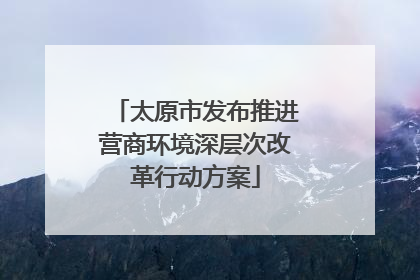 太原市发布推进营商环境深层次改革行动方案