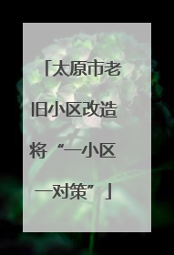 太原市老旧小区改造将“一小区一对策”