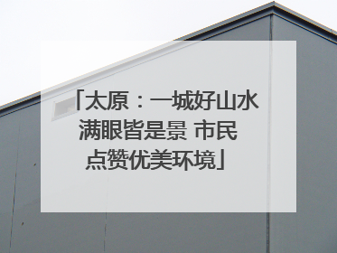 太原：一城好山水 满眼皆是景 市民点赞优美环境