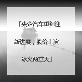 央企汽车重组迎新进展，股价上演冰火两重天