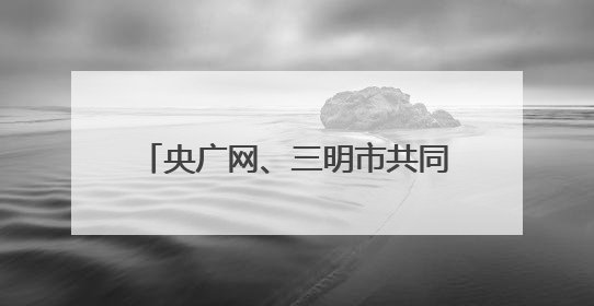 央广网、三明市共同启动这些诵读、音视频主题作品展播征集