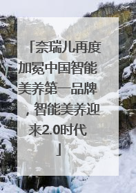 奈瑞儿再度加冕中国智能美养第一品牌，智能美养迎来2.0时代