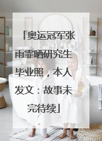 奥运冠军张雨霏晒研究生毕业照，本人发文：故事未完待续