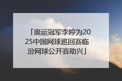 奥运冠军李婷为2025中国网球巡回赛临汾网球公开赛助兴