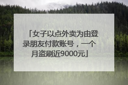 女子以点外卖为由登录朋友付款账号，一个月盗刷近9000元