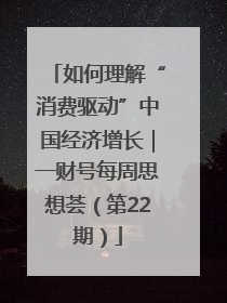 如何理解“消费驱动”中国经济增长｜一财号每周思想荟（第22期）