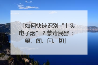 如何快速识别“上头电子烟”？禁毒民警：望、闻、问、切