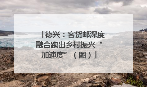 德兴：客货邮深度融合跑出乡村振兴“加速度”（图）