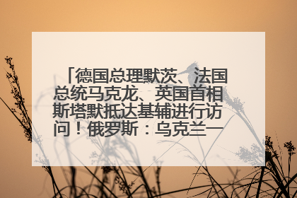 德国总理默茨、法国总统马克龙、英国首相斯塔默抵达基辅进行访问！俄罗斯：乌克兰一直在回避谈判
