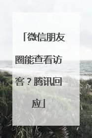 微信朋友圈能查看访客？腾讯回应