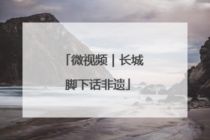 微视频｜长城脚下话非遗