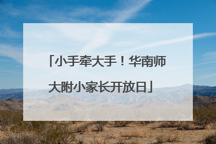 小手牵大手！华南师大附小家长开放日