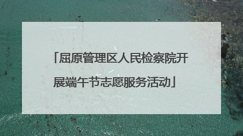屈原管理区人民检察院开展端午节志愿服务活动