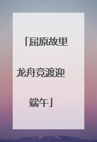 屈原故里龙舟竞渡迎端午