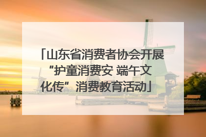 山东省消费者协会开展 “护童消费安 端午文化传”消费教育活动