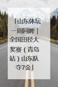 山东体坛一周回眸｜全国田径大奖赛（青岛站）山东队夺7金