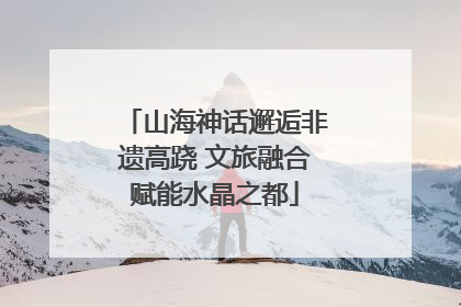 山海神话邂逅非遗高跷 文旅融合赋能水晶之都