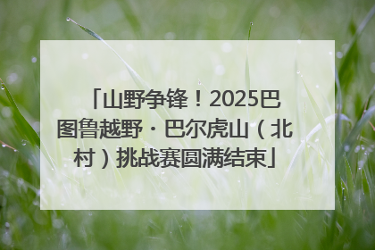 山野争锋！2025巴图鲁越野・巴尔虎山（北村）挑战赛圆满结束