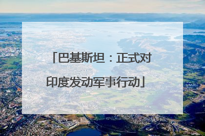 巴基斯坦：正式对印度发动军事行动