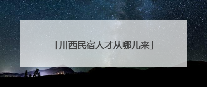 川西民宿人才从哪儿来