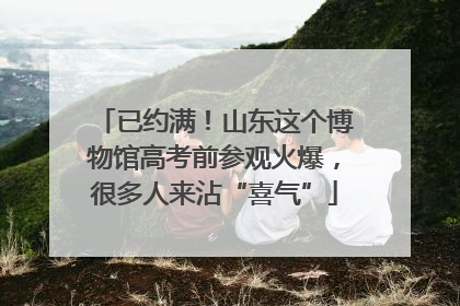 已约满！山东这个博物馆高考前参观火爆，很多人来沾“喜气”