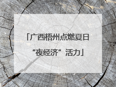广西梧州点燃夏日“夜经济”活力