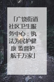 广饶街道社区卫生服务中心：执法为民护健康 监督护航千万家