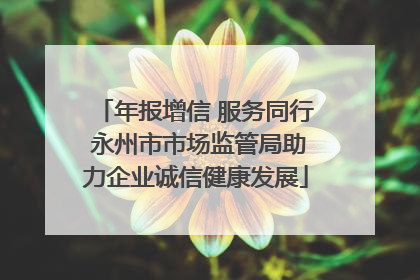 年报增信 服务同行 永州市市场监管局助力企业诚信健康发展