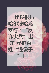 建设银行哈尔滨哈龙支行：“反诈尖兵”出击 守护百姓“钱袋子”