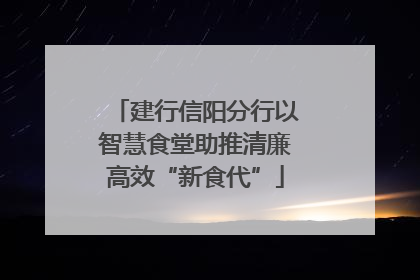 建行信阳分行以智慧食堂助推清廉高效“新食代”