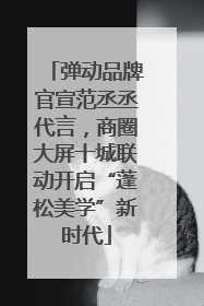 弹动品牌官宣范丞丞代言，商圈大屏十城联动开启“蓬松美学”新时代