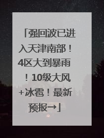 强回波已进入天津南部！4区大到暴雨！10级大风+冰雹！最新预报→