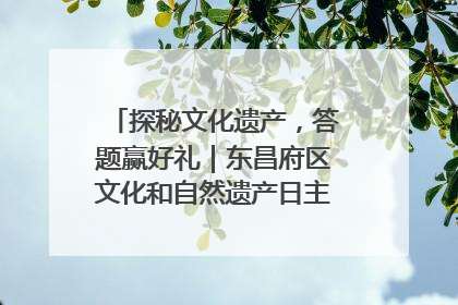 探秘文化遗产，答题赢好礼｜东昌府区文化和自然遗产日主题活动来袭！