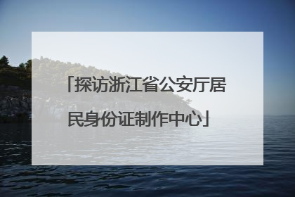 探访浙江省公安厅居民身份证制作中心