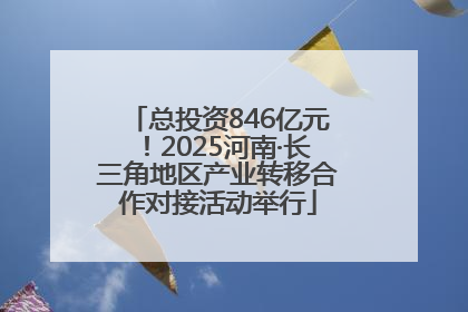 总投资846亿元！2025河南·长三角地区产业转移合作对接活动举行