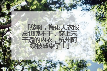 愁啊，梅雨天衣服总也晾不干，穿上未干透的内衣，杭州阿姨被感染了！