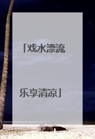 戏水漂流 乐享清凉