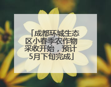 成都环城生态区小春季农作物采收开始，预计5月下旬完成