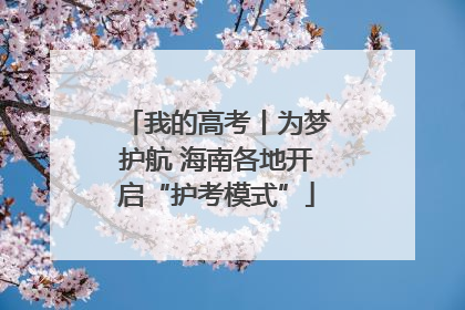 我的高考丨为梦护航 海南各地开启“护考模式”