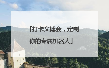 打卡文博会，定制你的专属机器人