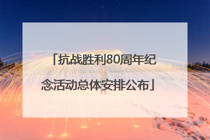 抗战胜利80周年纪念活动总体安排公布