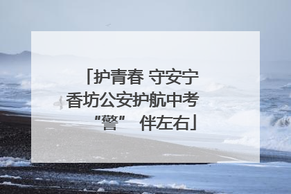 护青春 守安宁 香坊公安护航中考 “警” 伴左右