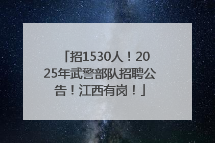 招1530人！2025年武警部队招聘公告！江西有岗！