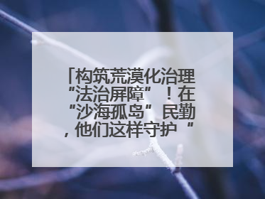 构筑荒漠化治理“法治屏障”！在“沙海孤岛”民勤，他们这样守护“沙退绿进”的生态奇迹