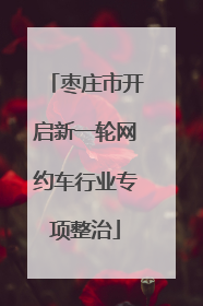 枣庄市开启新一轮网约车行业专项整治