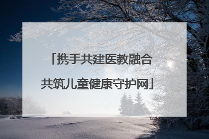 携手共建医教融合 共筑儿童健康守护网